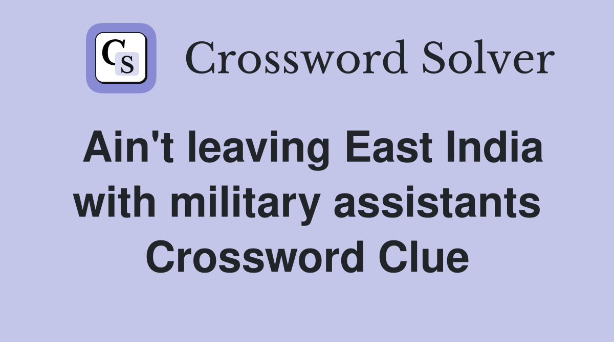 Ain't leaving East India with military assistants Crossword Clue